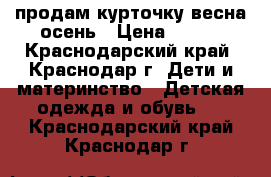 продам курточку весна-осень › Цена ­ 600 - Краснодарский край, Краснодар г. Дети и материнство » Детская одежда и обувь   . Краснодарский край,Краснодар г.